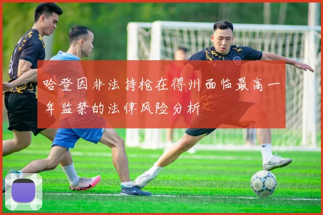 哈登因非法持枪在得州面临最高一年监禁的法律风险分析