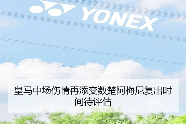皇马中场伤情再添变数楚阿梅尼复出时间待评估